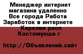 Менеджер интернет-магазина удаленно - Все города Работа » Заработок в интернете   . Карелия респ.,Костомукша г.